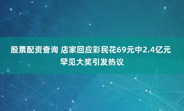 股票配资查询 店家回应彩民花69元中2.4亿元 罕见大奖引发热议