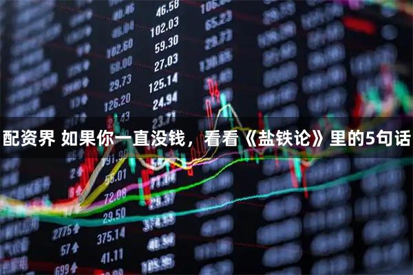 配资界 如果你一直没钱，看看《盐铁论》里的5句话