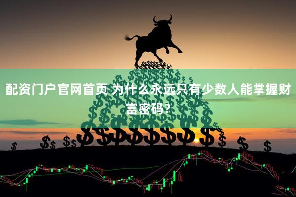 配资门户官网首页 为什么永远只有少数人能掌握财富密码？