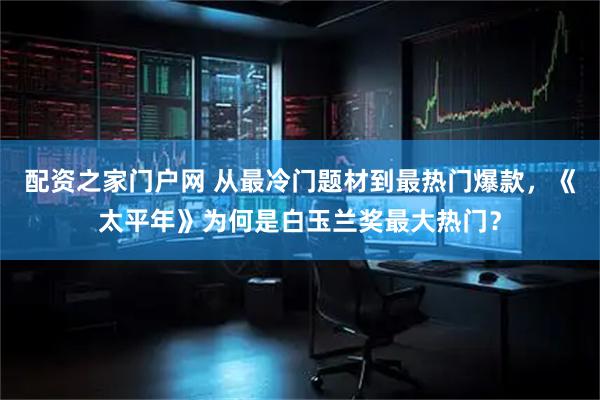 配资之家门户网 从最冷门题材到最热门爆款，《太平年》为何是白玉兰奖最大热门？