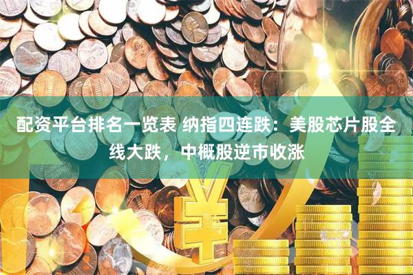 配资平台排名一览表 纳指四连跌：美股芯片股全线大跌，中概股逆市收涨